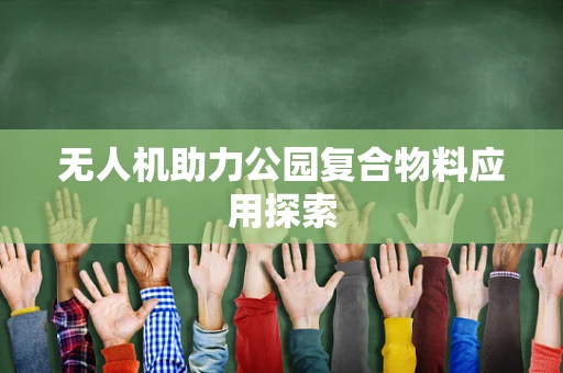 无人机助力公园复合物料应用探索