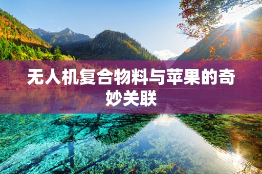 无人机复合物料与苹果的奇妙关联