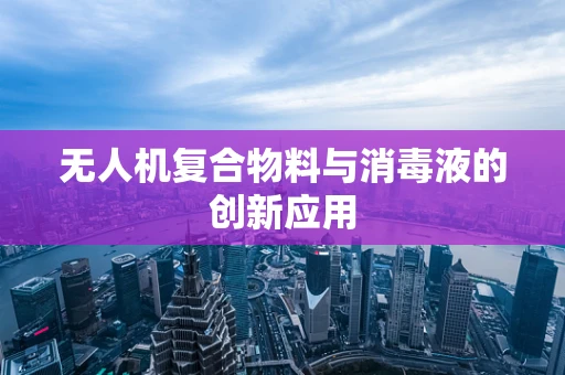 无人机复合物料与消毒液的创新应用