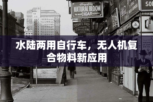 水陆两用自行车，无人机复合物料新应用