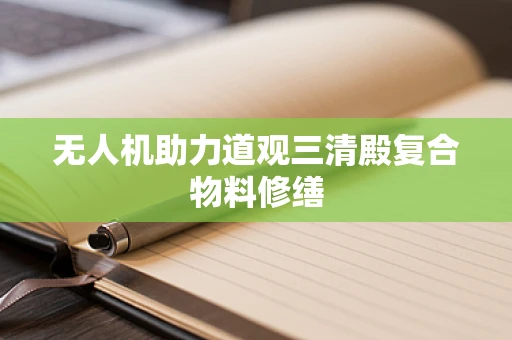 无人机助力道观三清殿复合物料修缮