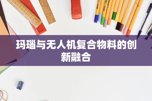 玛瑙与无人机复合物料的创新融合
