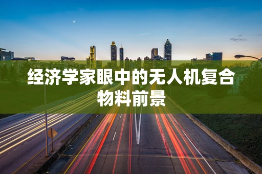 经济学家眼中的无人机复合物料前景
