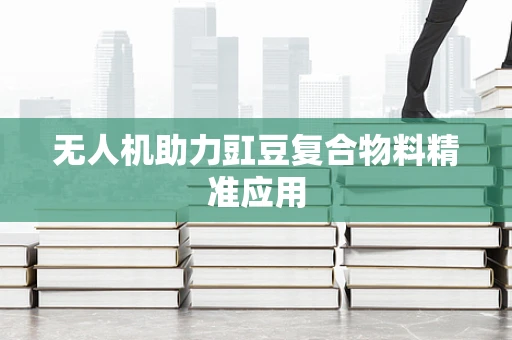 无人机助力豇豆复合物料精准应用
