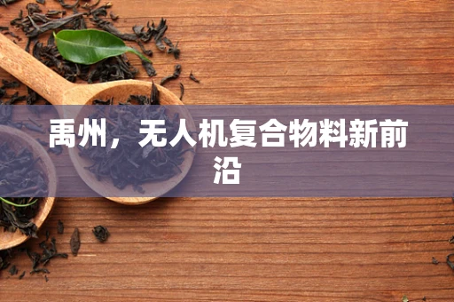 禹州，无人机复合物料新前沿