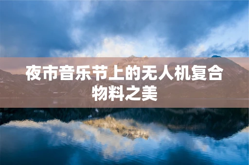 夜市音乐节上的无人机复合物料之美
