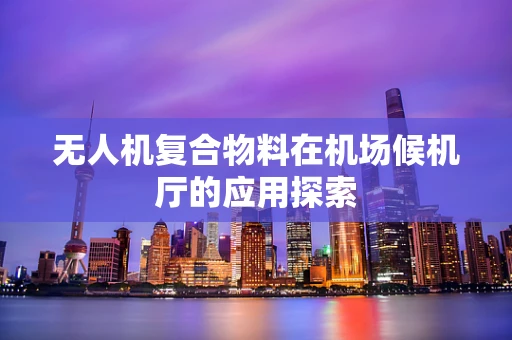 无人机复合物料在机场候机厅的应用探索