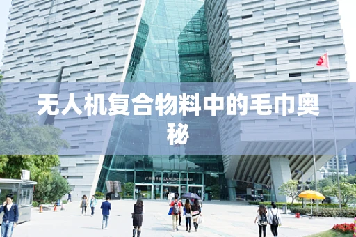 无人机复合物料中的毛巾奥秘