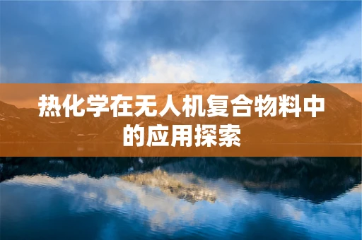 热化学在无人机复合物料中的应用探索
