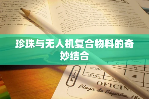 珍珠与无人机复合物料的奇妙结合