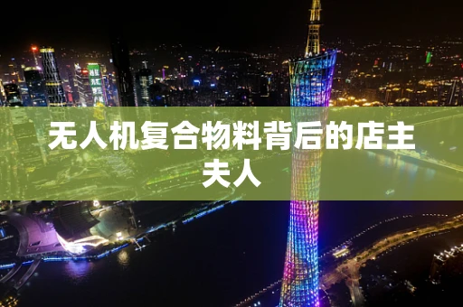 无人机复合物料背后的店主夫人