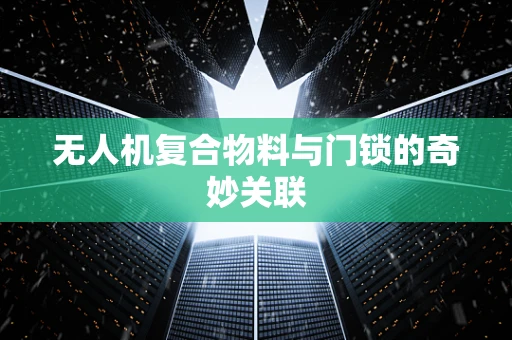 无人机复合物料与门锁的奇妙关联