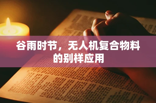 谷雨时节，无人机复合物料的别样应用
