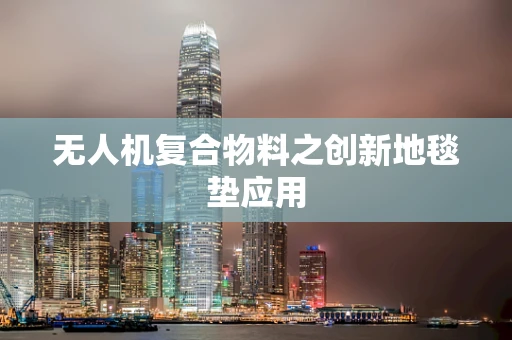 无人机复合物料之创新地毯垫应用