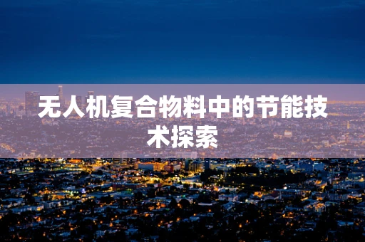 无人机复合物料中的节能技术探索