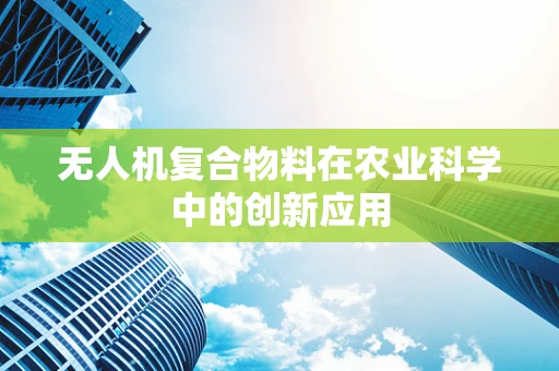 无人机复合物料在农业科学中的创新应用