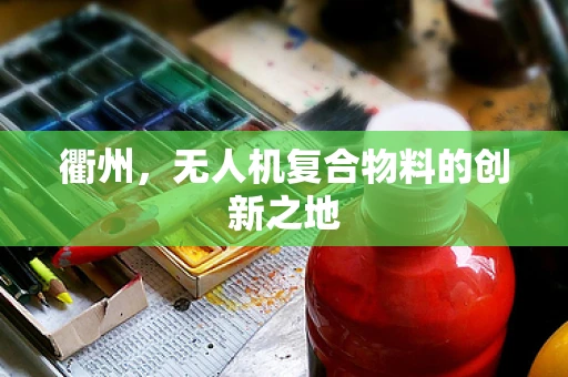 衢州，无人机复合物料的创新之地