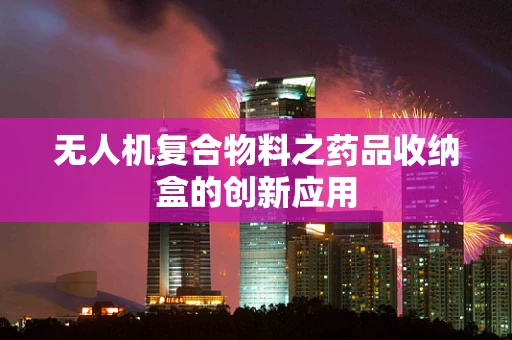 无人机复合物料之药品收纳盒的创新应用