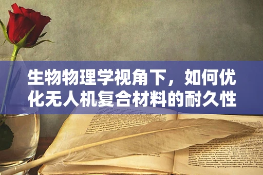 生物物理学视角下，如何优化无人机复合材料的耐久性与轻量化？