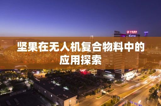 坚果在无人机复合物料中的应用探索