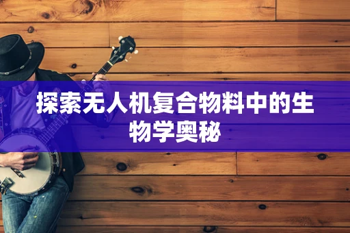 探索无人机复合物料中的生物学奥秘