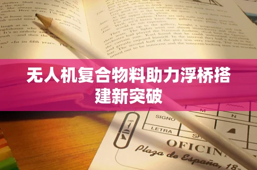 无人机复合物料助力浮桥搭建新突破
