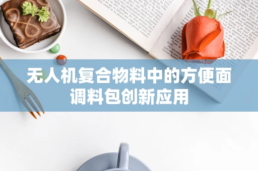 无人机复合物料中的方便面调料包创新应用