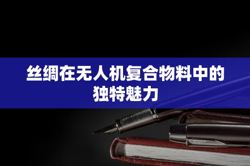 丝绸在无人机复合物料中的独特魅力