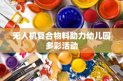无人机复合物料助力幼儿园多彩活动