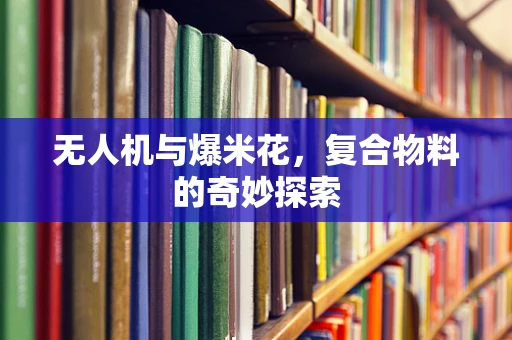 无人机与爆米花，复合物料的奇妙探索