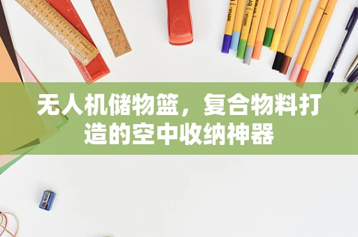 无人机储物篮，复合物料打造的空中收纳神器
