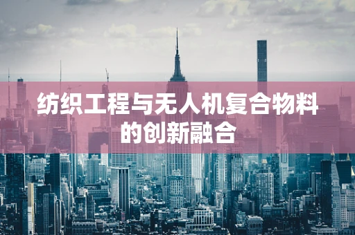 纺织工程与无人机复合物料的创新融合