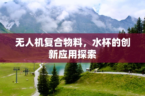 无人机复合物料，水杯的创新应用探索