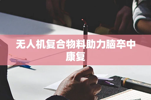 无人机复合物料助力脑卒中康复