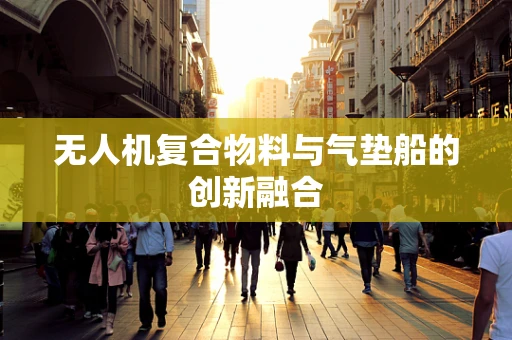 无人机复合物料与气垫船的创新融合