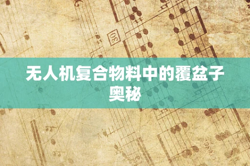 无人机复合物料中的覆盆子奥秘