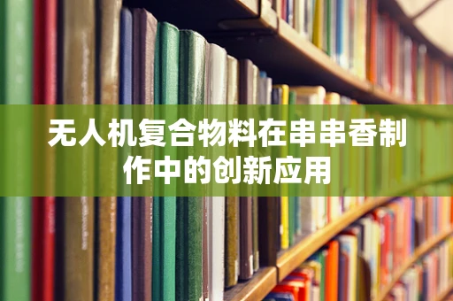 无人机复合物料在串串香制作中的创新应用