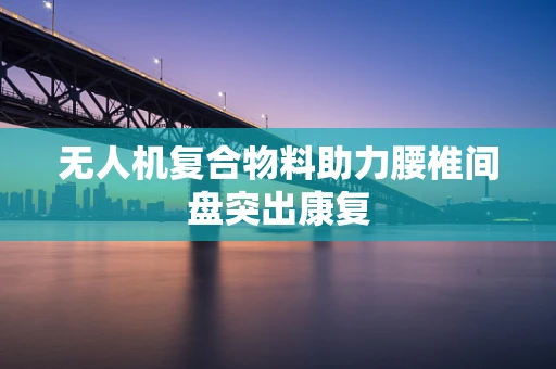 无人机复合物料助力腰椎间盘突出康复