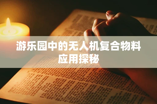 游乐园中的无人机复合物料应用探秘