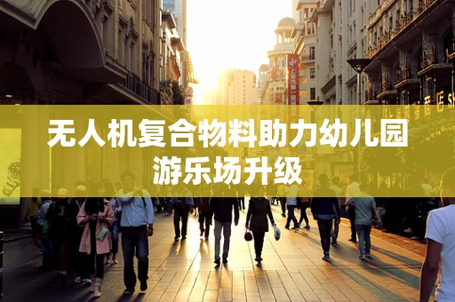 无人机复合物料助力幼儿园游乐场升级