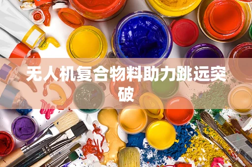 无人机复合物料助力跳远突破