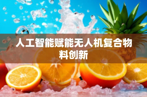 人工智能赋能无人机复合物料创新