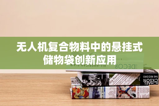 无人机复合物料中的悬挂式储物袋创新应用