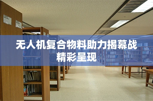 无人机复合物料助力揭幕战精彩呈现