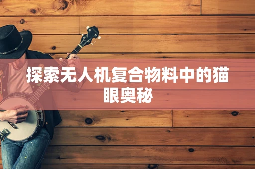 探索无人机复合物料中的猫眼奥秘