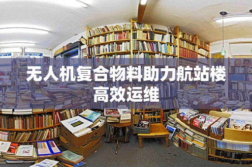 无人机复合物料助力航站楼高效运维