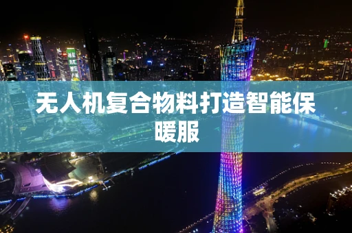 无人机复合物料打造智能保暖服