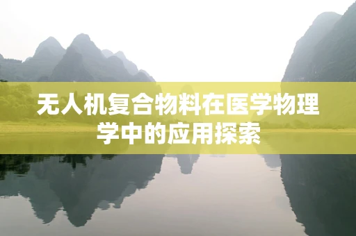 无人机复合物料在医学物理学中的应用探索