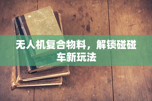 无人机复合物料，解锁碰碰车新玩法