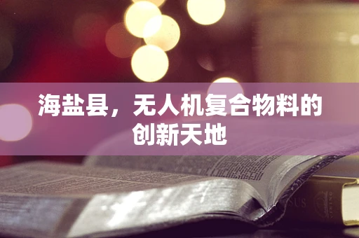 海盐县，无人机复合物料的创新天地